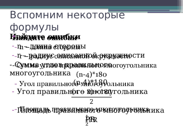 Вспомним некоторые формулы Найдите ошибки   n – длина стороны r – радиус описанной окружности - Сумма углов правильного многоугольника (n-4)*180 Угол правильного многоугольника Площадь правильного многоугольника РR 