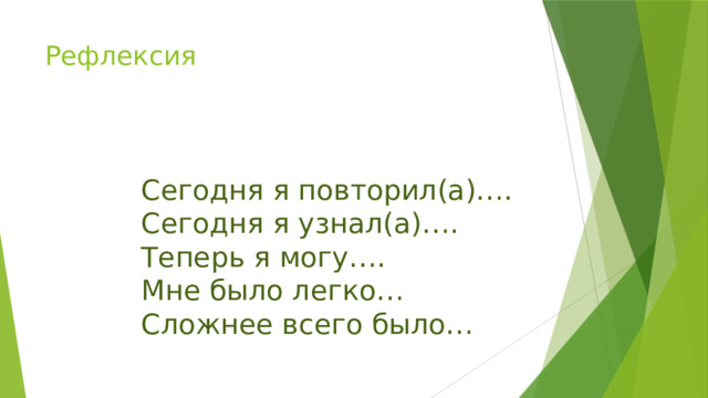 Рефлексия Сегодня я повторил(а)…. Сегодня я узнал(а)…. Теперь я могу…. Мне было легко… Сложнее всего было… 