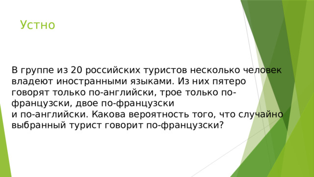Устно В группе из 20 российских туристов несколько человек владеют иностранными языками. Из них пятеро говорят только по-английски, трое только по-французски, двое по-французски и по-английски. Какова вероятность того, что случайно выбранный турист говорит по-французски? 