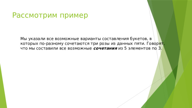 Рассмотрим пример Мы указали все возможные варианты составления букетов, в которых по-разному сочетаются три розы из данных пяти. Говорят, что мы составили все возможные сочетания из 5 элементов по 3. 
