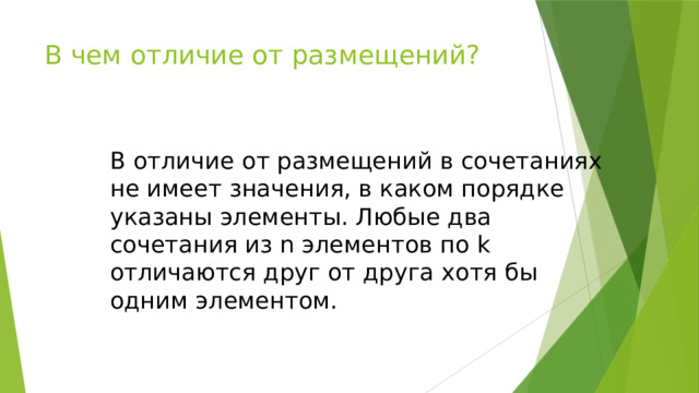В чем отличие от размещений? В отличие от размещений в сочетаниях не имеет значения, в каком порядке указаны элементы. Любые два сочетания из n элементов по k отличаются друг от друга хотя бы одним элементом. 