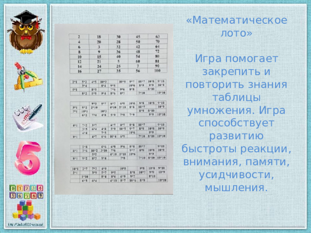 «Математическое лото»     Игра помогает закрепить и повторить знания таблицы умножения. Игра способствует развитию быстроты реакции, внимания, памяти, усидчивости, мышления.   