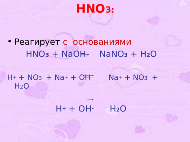 HNO 3 :   Реагирует с основаниями  HNO 3 + NaOH  NaNO 3 + H 2 O H + + NO 3 - + Na + + OH -    Na + + NO 3 - + H 2 O  H + + OH -    H 2 O  