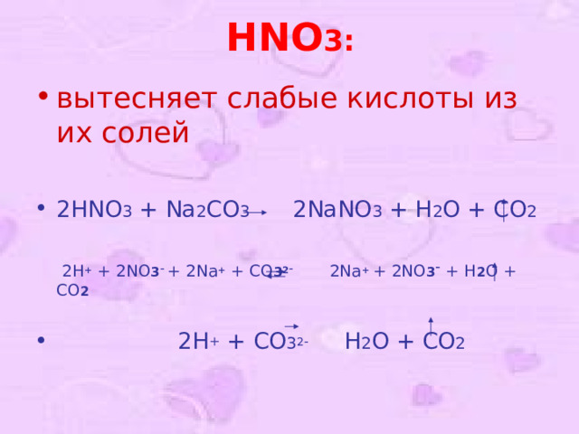 HNO 3 :   вытесняет слабые кислоты из их солей  2HNO 3 + Na 2 CO 3 2NaNO 3 + H 2 O + CO 2   2H + + 2NO 3 -  + 2Na + + С O 3 2 - 2Na + + 2NO 3 - + H 2 O + CO 2  2H + + СO 3 2 - H 2 O + CO 2 