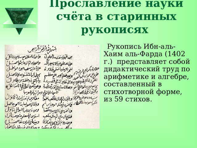 Прославление науки счёта в старинных рукописях  Рукопись Ибн-аль-Хаим аль-Фарда (1402 г.) представляет собой дидактический труд по арифметике и алгебре, составленный в стихотворной форме, из 59 стихов.  