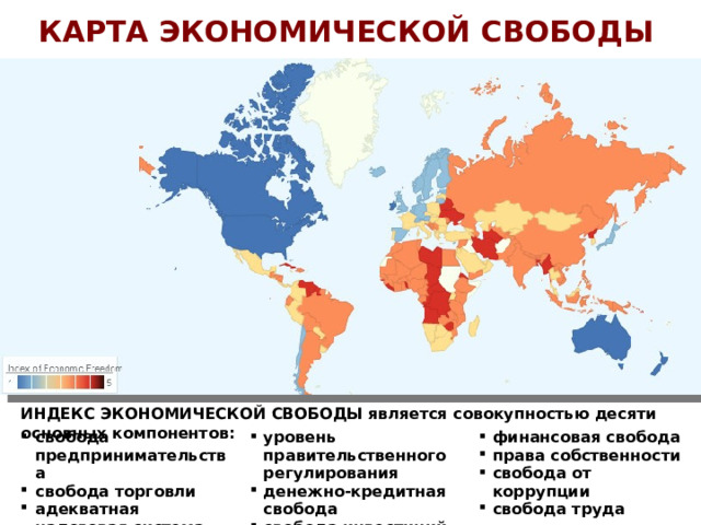 КАРТА ЭКОНОМИЧЕСКОЙ СВОБОДЫ Экономическая свобода  – это право каждого человека распоряжаться собственными трудовыми ресурсами и своей собственностью. В экономически свободном обществе люди свободны работать, производить, потреблять и вкладывать капитал в любое законное предприятие. В экономически свободных обществах правительства позволяют рабочей силе, капиталу и товарам перемещаться свободно, и воздерживаются от принуждения или ограничения свободы свыше необходимых пределов.   ИНДЕКС ЭКОНОМИЧЕСКОЙ СВОБОДЫ является совокупностью десяти основных компонентов: свобода предпринимательства свобода торговли адекватная налоговая система уровень правительственного регулирования денежно-кредитная свобода свобода инвестиций финансовая свобода права собственности свобода от коррупции свобода труда  