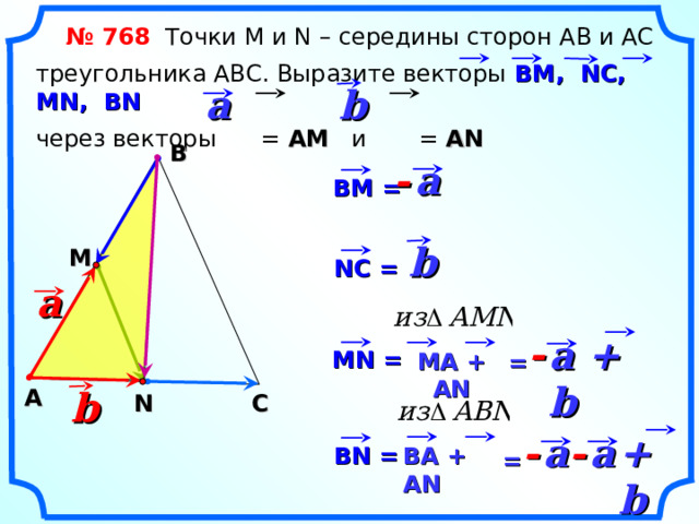  № 768 Точки М и N – середины сторон АВ и АС треугольника АВС. Выразите векторы ВМ, NC, MN, BN   через векторы = АМ и = А N  b a В a -  ВМ = b М NC = a -  a + b «Геометрия 7-9» Л.С. Атанасян и др. MN = MA + AN = b А С N + b a -  -  a BN = BA + AN = 22 