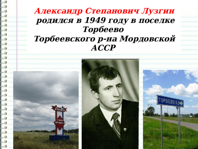 Александр Степанович Лузгин   родился в 1949 году в поселке Торбеево  Торбеевского р-на Мордовской АССР  