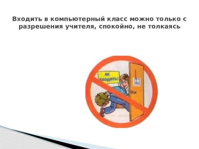  Входить в компьютерный класс можно только с разрешения учителя, спокойно, не толкаясь 