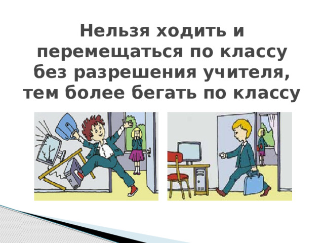 Нельзя ходить и перемещаться по классу без разрешения учителя, тем более бегать по классу 