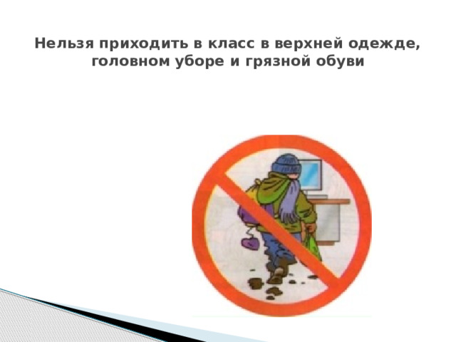  Нельзя приходить в класс в верхней одежде, головном уборе и грязной обуви 