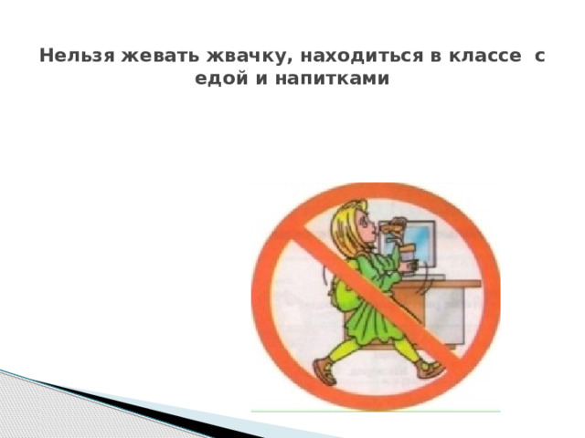  Нельзя жевать жвачку, находиться в классе с едой и напитками 