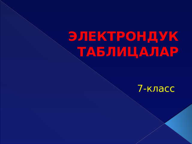 ЭЛЕКТРОНДУК ТАБЛИЦАЛАР   7-класс 