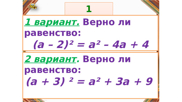 1 задание: Правила: 1 вариант.  Верно ли равенство: (а – 2)² = а² – 4а + 4 «Да» изображается отрезком , а «Нет» - уголком .  2 вариант . Верно ли равенство: (а + 3) ² = а² + 3а + 9  