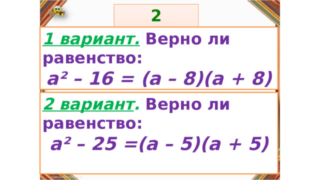 2 задание: Правила: 1 вариант.  Верно ли равенство: а² – 16 = (а – 8)(а + 8) «Да» изображается отрезком , а «Нет» - уголком .  2 вариант . Верно ли равенство: а² – 25 =(а – 5)(а + 5)  