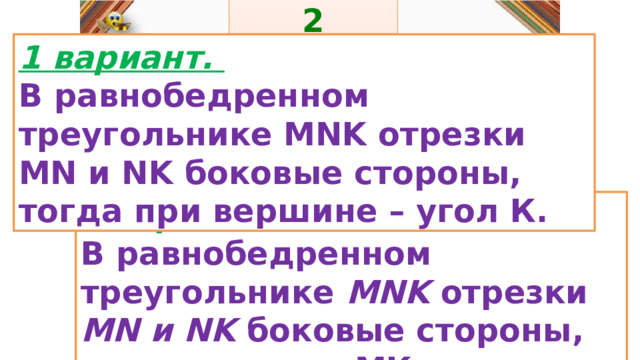 2 задание: Правила: 1 вариант. В равнобедренном треугольнике MNK отрезки MN и NK боковые стороны, тогда при вершине – угол К. «Да» изображается отрезком , а «Нет» - уголком .  2 вариант. В равнобедренном треугольнике MNK отрезки MN и NK боковые стороны, тогда отрезок МК – основание. 