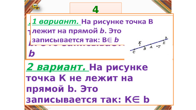 4 задание: Правила: 1 вариант. На рисунке точка В лежит на прямой b . Это записывается так: В b   «Да» изображается отрезком , а «Нет» - уголком .  2 вариант. На рисунке точка К не лежит на прямой b. Это записывается так: К∈ b 