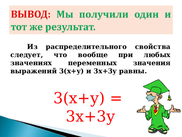  Из распределительного свойства следует, что вообще при любых значениях переменных значения выражений 3(х+у) и 3х+3у равны. 3(х+у) = 3х+3у 