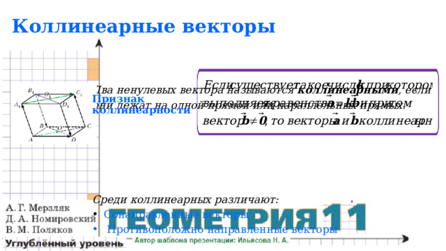 Коллинеарные векторы Два ненулевых вектора называются коллинеарными , если они лежат на одной прямой или параллельных прямых.     Среди коллинеарных различают:  Сонаправленные векторы  Противоположно направленные векторы Признак коллинеарности 