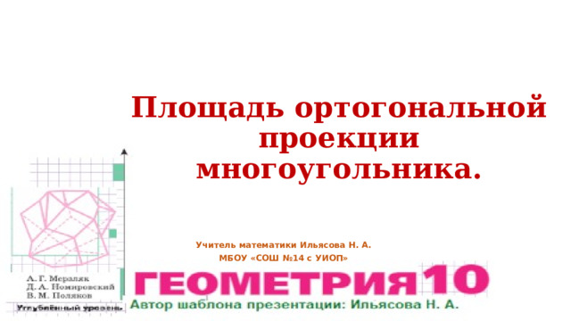 Площадь ортогональной проекции многоугольника. Учитель математики Ильясова Н. А. МБОУ «СОШ №14 с УИОП» 