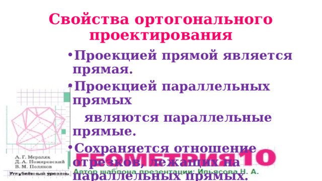 Свойства ортогонального  проектирования Проекцией прямой является прямая. Проекцией параллельных прямых  являются параллельные прямые. Сохраняется отношение отрезков, лежащих на параллельных прямых. 