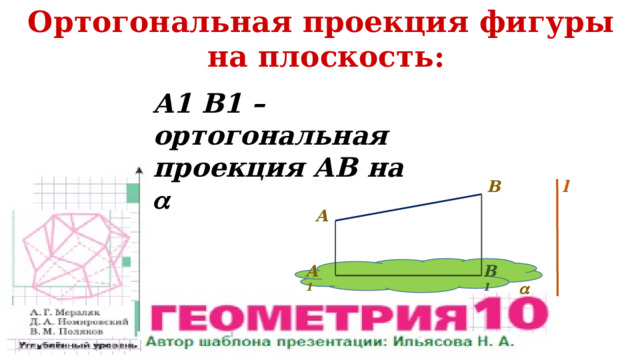Ортогональная проекция фигуры на плоскость:  A1 B1 – ортогональная проекция АВ на  B l A B 1 A 1  