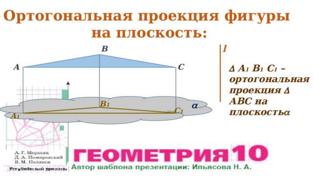 Ортогональная проекция фигуры на плоскость: l B C A   А 1 В 1 С 1 – ортогональная проекция  АВС на плоскость  B 1  C 1 A 1 
