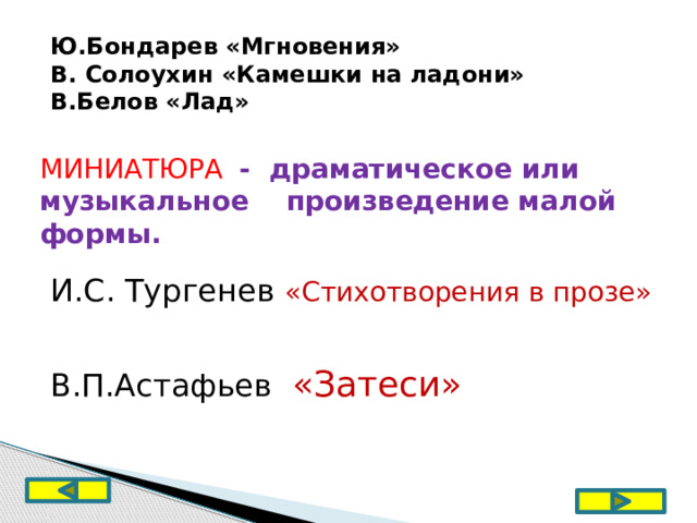 Ю.Бондарев «Мгновения» В. Солоухин «Камешки на ладони» В.Белов «Лад» МИНИАТЮРА  - драматическое или музыкальное произведение малой формы. И.С. Тургенев «Стихотворения в прозе» В.П.Астафьев «Затеси» 