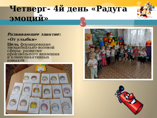 Развивающее занятие: «От улыбки» Цель формирование эмоционально-волевой сферы; развитие произвольного внимания и коммуникативных навыков  Четверг- 4й день «Радуга эмоций»   