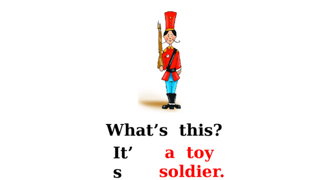 What’s this? a toy soldier. It’s 
