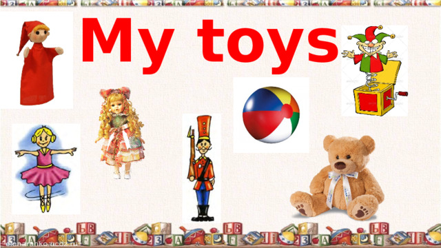 My toys. 