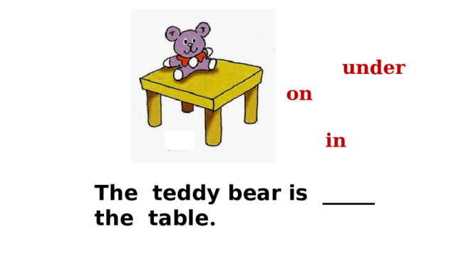 under on in The teddy bear is _____ the table . 