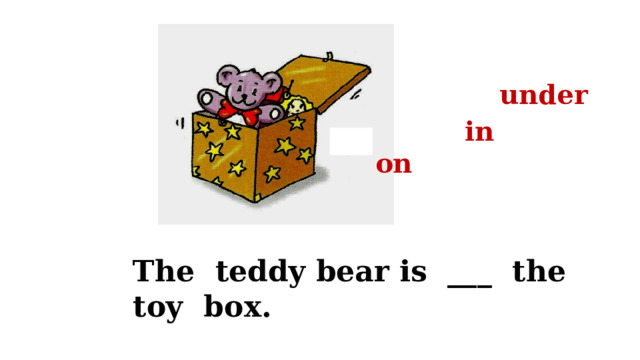 under in on The teddy bear is ___ the toy box. 