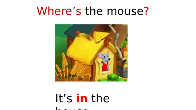 Where’s the mouse ? It’s in the house. 