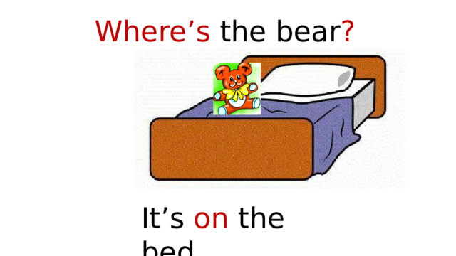 Where’s the bear ? It’s on the bed. 