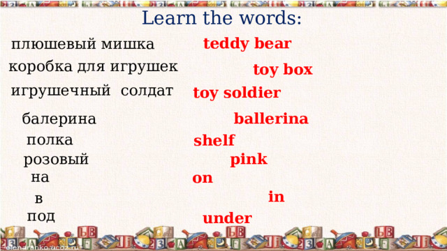 Learn the words: teddy bear плюшевый мишка коробка для игрушек toy box игрушечный солдат toy soldier ballerina балерина полка shelf  pink  розовый на on  in  в под under  