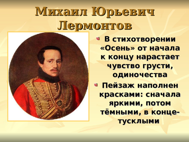 Михаил Юрьевич Лермонтов В стихотворении «Осень» от начала к концу нарастает чувство грусти, одиночества Пейзаж наполнен красками: сначала яркими, потом тёмными, в конце- тусклыми  