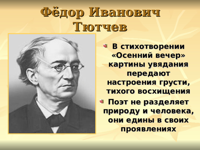 Фёдор Иванович Тютчев В стихотворении «Осенний вечер» картины увядания передают настроения грусти, тихого восхищения Поэт не разделяет природу и человека, они едины в своих проявлениях  