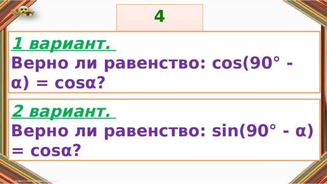 4 задание: Правила: 1 вариант. Верно ли равенство: cos(90° - α) = cosα? «Да» изображается отрезком , а «Нет» - уголком .  2 вариант. Верно ли равенство: sin(90° - α) = cosα? 