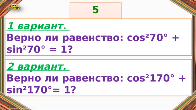 5 задание: Правила: 1 вариант. Верно ли равенство: cos²70° + sin²70° = 1? «Да» изображается отрезком , а «Нет» - уголком .  2 вариант. Верно ли равенство: cos²170° + sin²170°= 1? 