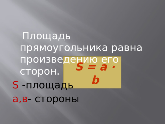  Площадь прямоугольника равна произведению его сторон. S -площадь а,в - стороны S = a ∙ b 