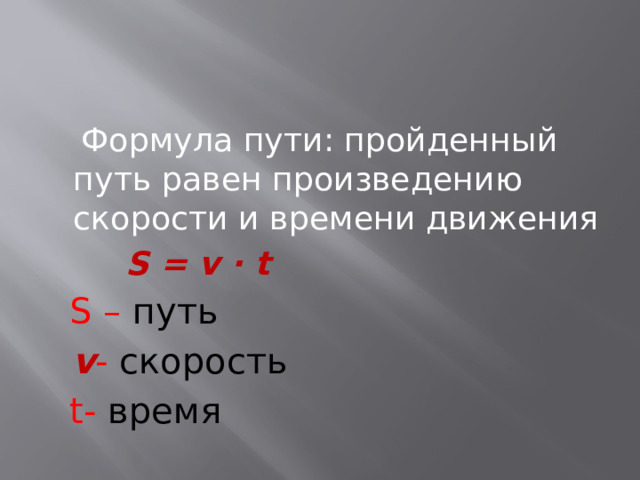  Формула пути: пройденный путь равен произведению скорости и времени движения  S = v ∙ t   S – путь  v - скорость  t- время 