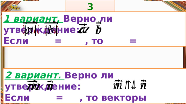 3 задание: Правила: 1 вариант. Верно ли утверждение: Если = , то =         «Да» изображается отрезком , а «Нет» - уголком .  2 вариант. Верно ли утверждение: Если = , то векторы         