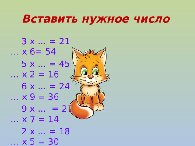 Вставить нужное число  3 х … = 21 … х 6= 54  5 х … = 45 … х 2 = 16  6 х … = 24 … х 9 = 36  9 х … = 27 … х 7 = 14  2 х … = 18 … х 5 = 30  9 х … = 63 … х 8 = 72  3 х … = 24 … х 5 = 40 