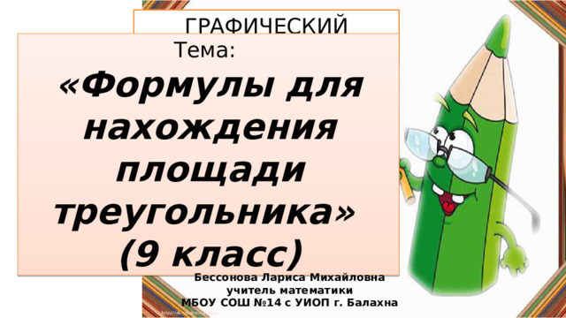 ГРАФИЧЕСКИЙ ДИКТАНТ Тема: «Формулы для нахождения площади треугольника» (9 класс) Бессонова Лариса Михайловна учитель математики МБОУ СОШ №14 с УИОП г. Балахна 