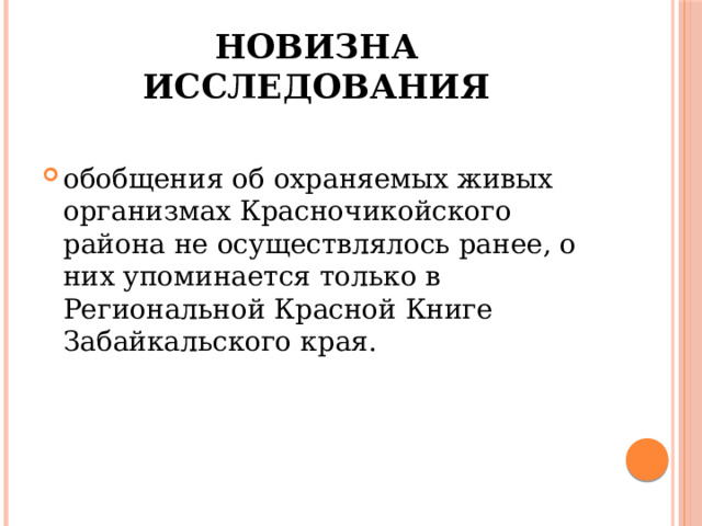 Новизна исследования обобщения об охраняемых живых организмах Красночикойского района не осуществлялось ранее, о них упоминается только в Региональной Красной Книге Забайкальского края. 
