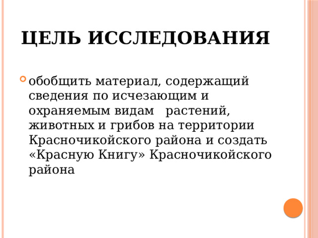 Цель исследования обобщить материал, содержащий сведения по исчезающим и охраняемым видам растений, животных и грибов на территории Красночикойского района и создать «Красную Книгу» Красночикойского района 