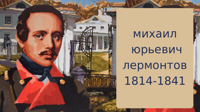 михаил  юрьевич лермонтов 1814-1841 