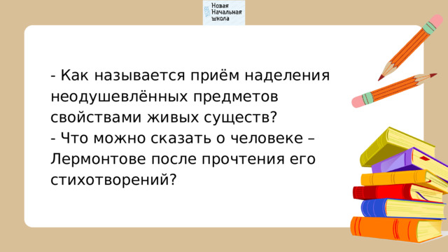 - Как называется приём наделения неодушевлённых предметов свойствами живых существ? - Что можно сказать о человеке – Лермонтове после прочтения его стихотворений? 
