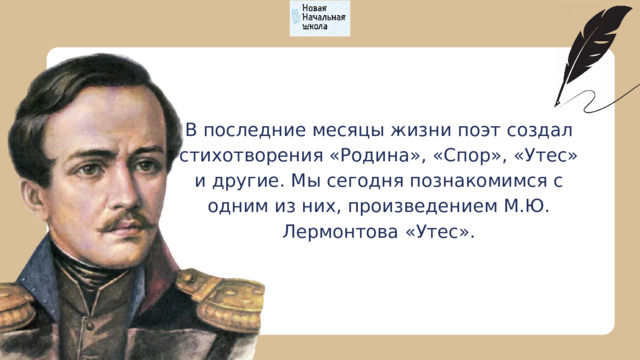 В последние месяцы жизни поэт создал стихотворения «Родина», «Спор», «Утес» и другие. Мы сегодня познакомимся с одним из них, произведением М.Ю. Лермонтова «Утес». 